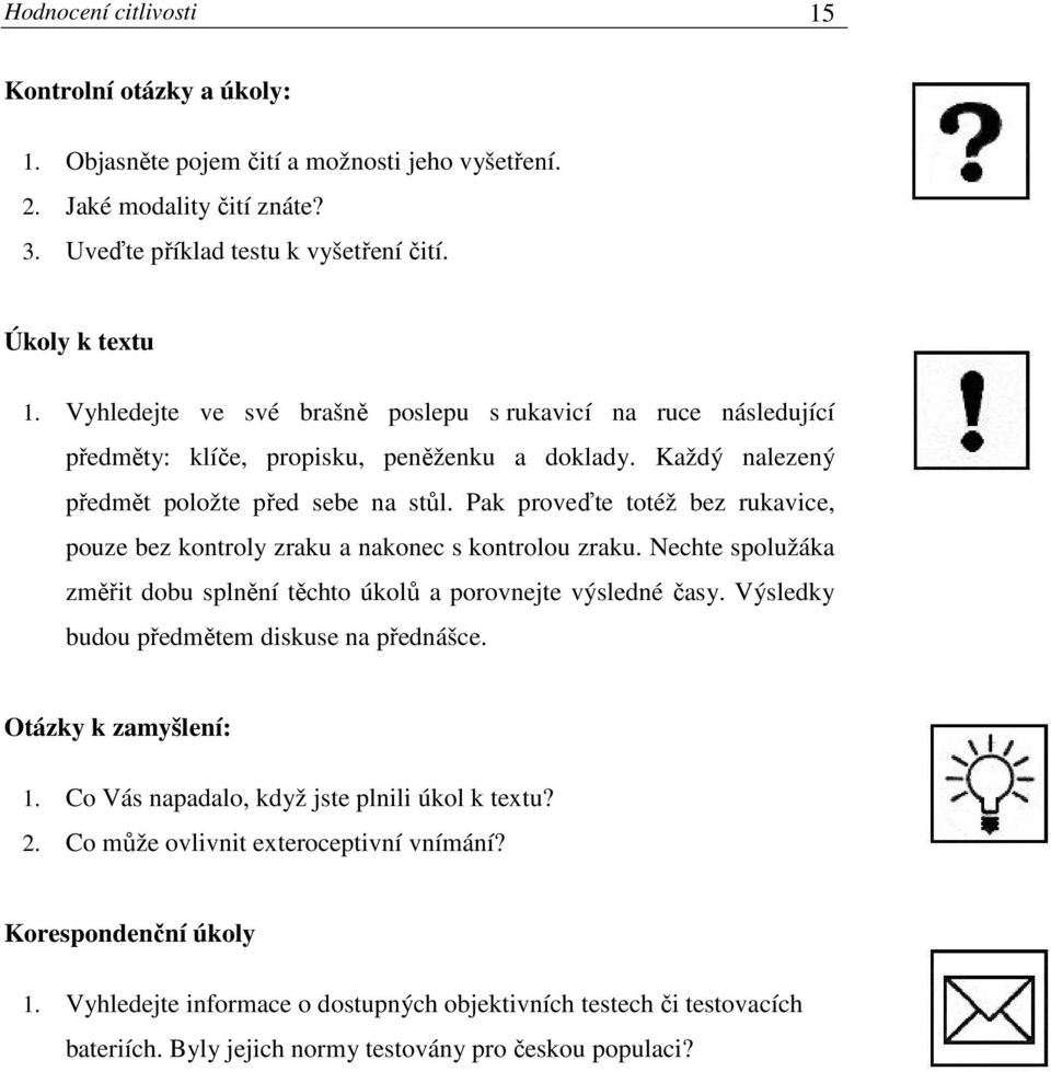 Pak proveďte totéž bez rukavice, pouze bez kontroly zraku a nakonec s kontrolou zraku. Nechte spolužáka změřit dobu splnění těchto úkolů a porovnejte výsledné časy.