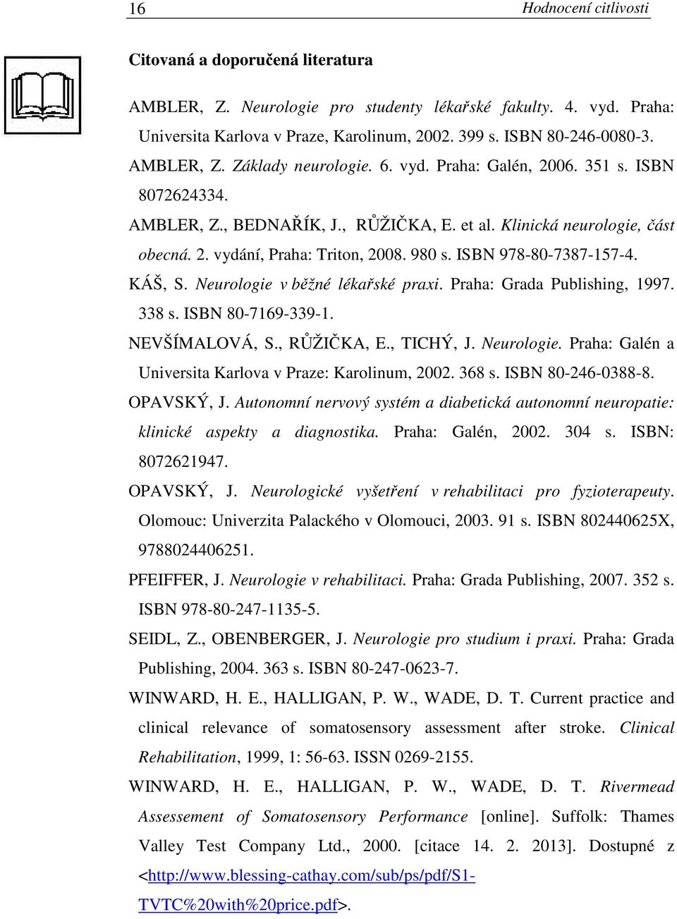 ISBN 978-80-7387-157-4. KÁŠ, S. Neurologie v běžné lékařské praxi. Praha: Grada Publishing, 1997. 338 s. ISBN 80-7169-339-1. NEVŠÍMALOVÁ, S., RŮŽIČKA, E., TICHÝ, J. Neurologie. Praha: Galén a Universita Karlova v Praze: Karolinum, 2002.