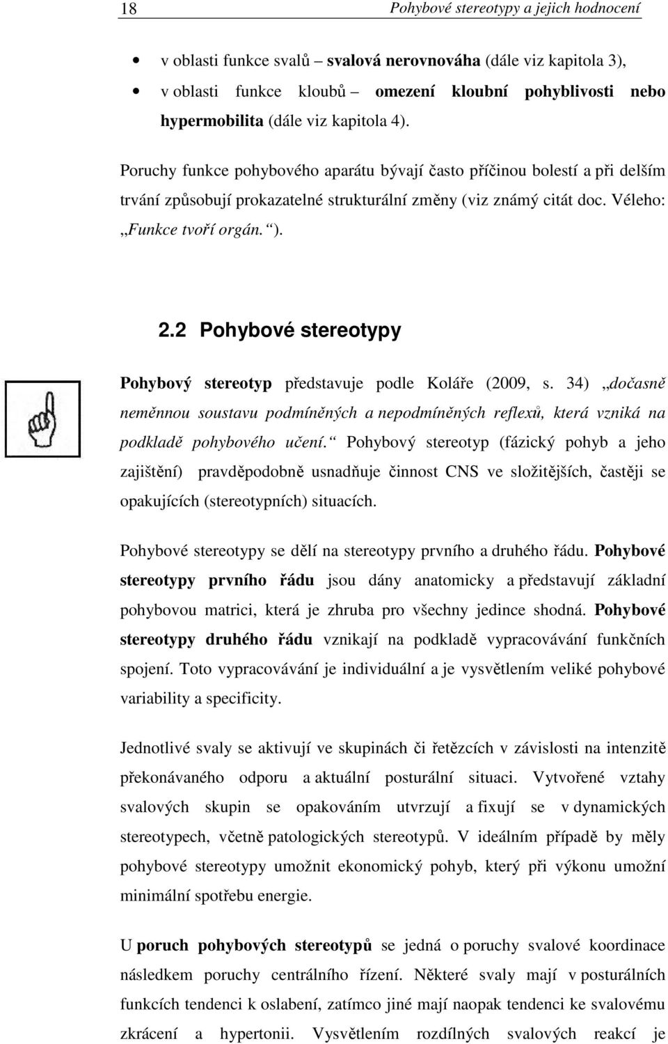 2 Pohybové stereotypy Pohybový stereotyp představuje podle Koláře (2009, s. 34) dočasně neměnnou soustavu podmíněných a nepodmíněných reflexů, která vzniká na podkladě pohybového učení.