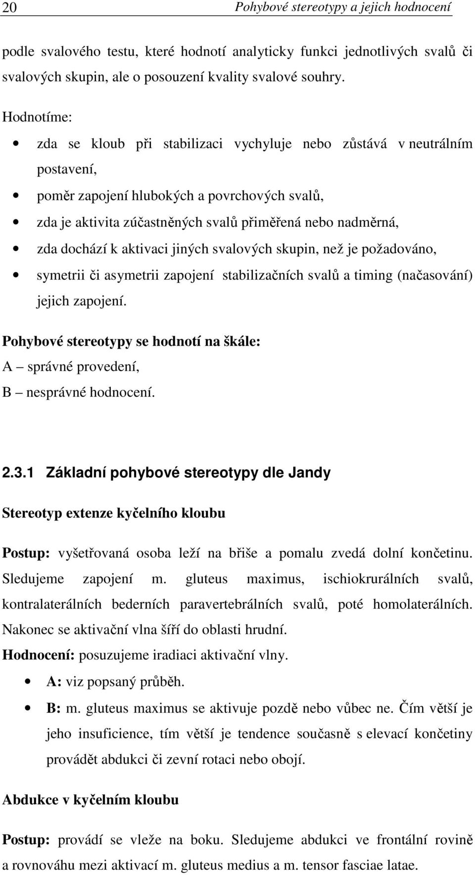 dochází k aktivaci jiných svalových skupin, než je požadováno, symetrii či asymetrii zapojení stabilizačních svalů a timing (načasování) jejich zapojení.