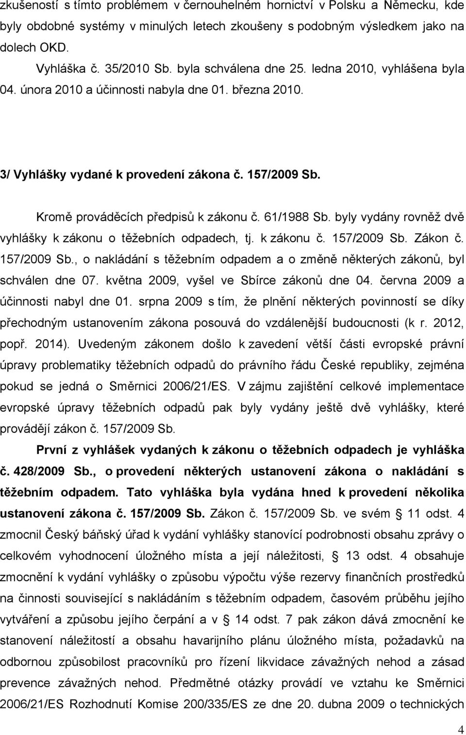 61/1988 Sb. byly vydány rovněž dvě vyhlášky k zákonu o těžebních odpadech, tj. k zákonu č. 157/2009 Sb. Zákon č. 157/2009 Sb., o nakládání s těžebním odpadem a o změně některých zákonů, byl schválen dne 07.