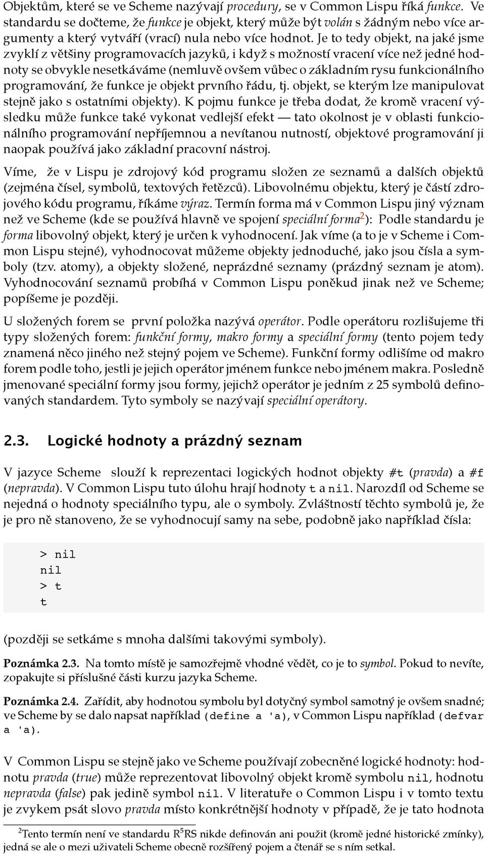 Je to tedy objekt, na jaké jsme zvyklí z většiny programovacích jazyků, i když s možností vracení více než jedné hodnoty se obvykle nesetkáváme (nemluvě ovšem vůbec o základním rysu funkcionálního