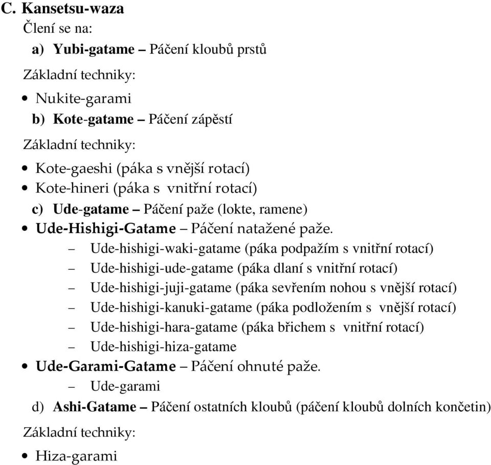 Ude-hishigi-waki-gatame (páka podpažím s vnitřní rotací) Ude-hishigi-ude-gatame (páka dlaní s vnitřní rotací) Ude-hishigi-juji-gatame (páka sevřením nohou s vnější rotací)