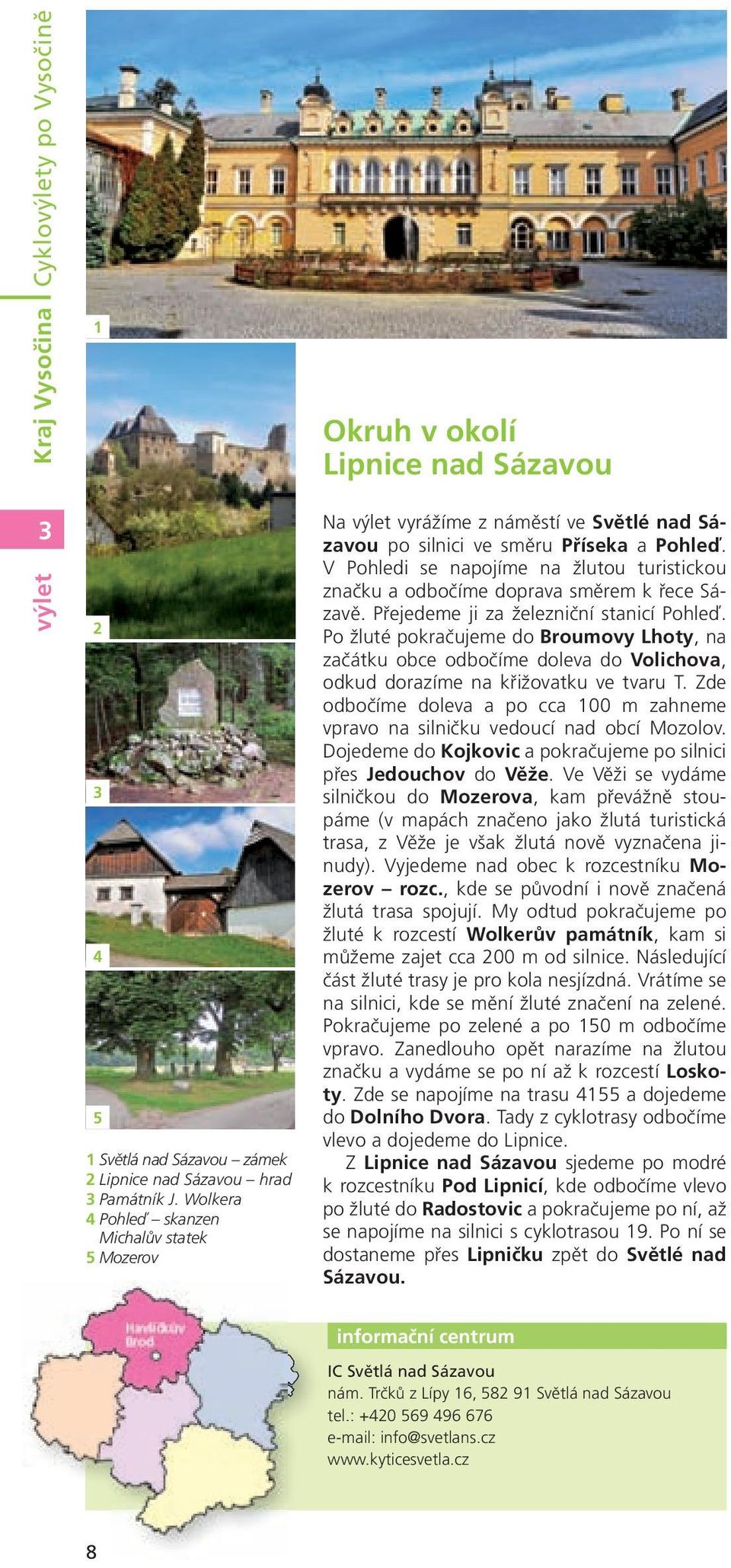 žlutou turistickou značku a odbočíme doprava směrem k řece Sázavě Přejedeme ji za železniční stanicí Pohleď Po žluté pokračujeme do Broumovy Lhoty, na začátku obce odbočíme doleva do Volichova, odkud