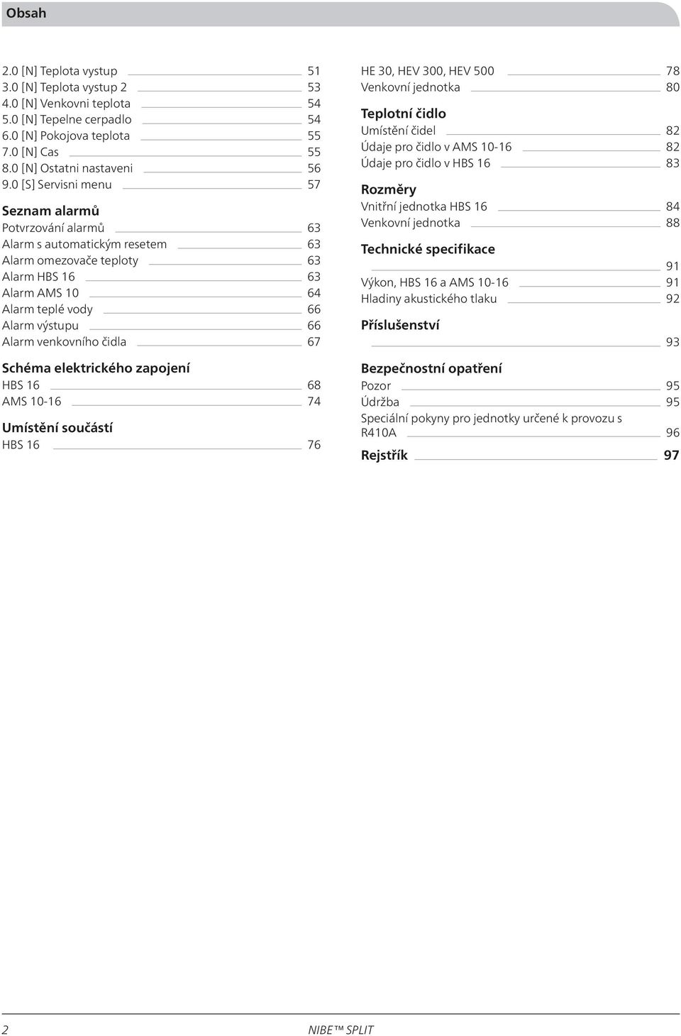 venkovního čidla 67 Schéma elektrického zapojení HBS 16 68 AMS 10-16 74 Umístění součástí HBS 16 76 HE 30, HEV 300, HEV 500 78 Venkovní jednotka 80 Teplotní čidlo Umístění čidel 82 Údaje pro čidlo v