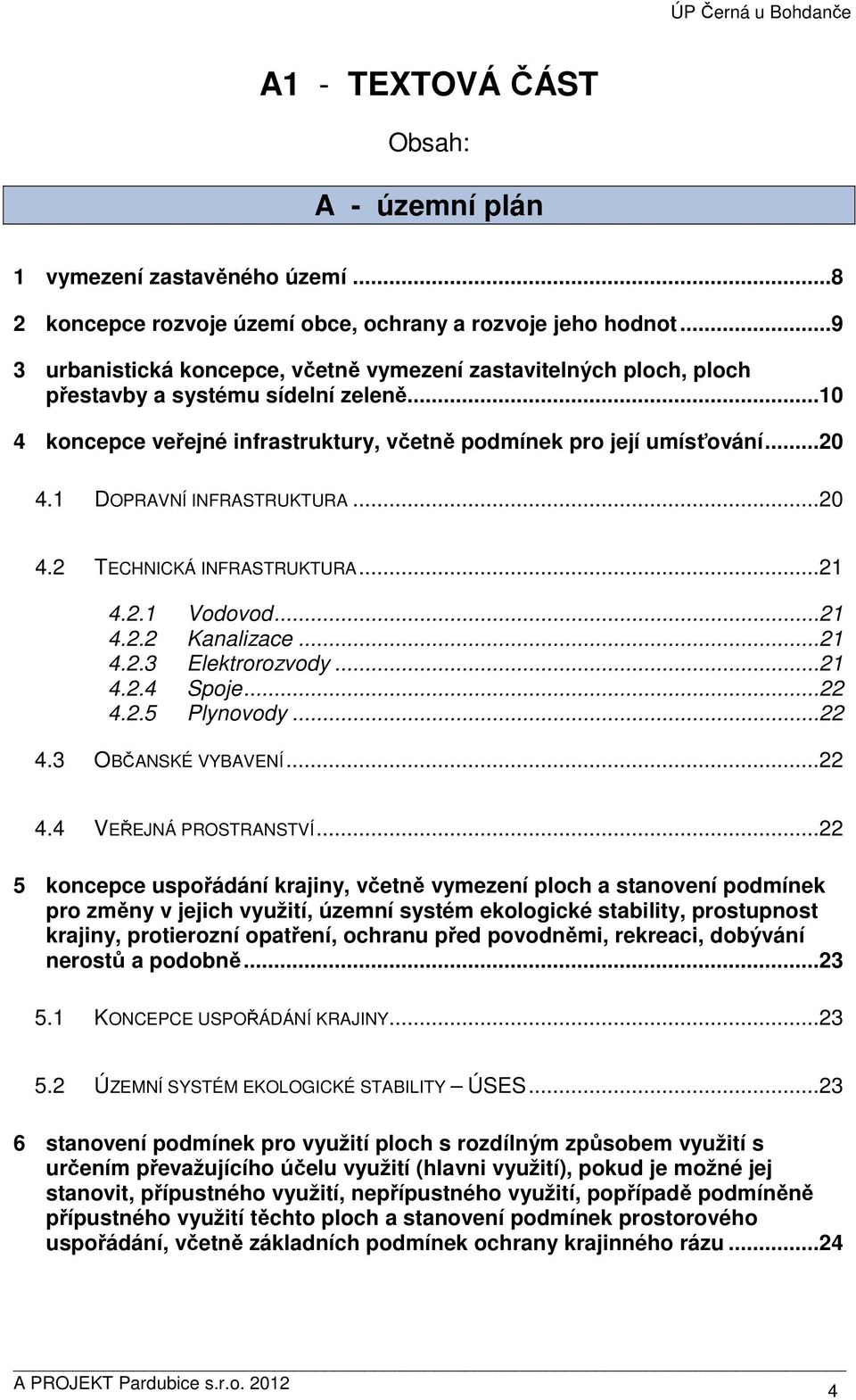 1 DOPRAVNÍ INFRASTRUKTURA...20 4.2 TECHNICKÁ INFRASTRUKTURA...21 4.2.1 Vodovod...21 4.2.2 Kanalizace...21 4.2.3 Elektrorozvody...21 4.2.4 Spoje...22 4.2.5 Plynovody...22 4.3 OBČANSKÉ VYBAVENÍ...22 4.4 VEŘEJNÁ PROSTRANSTVÍ.