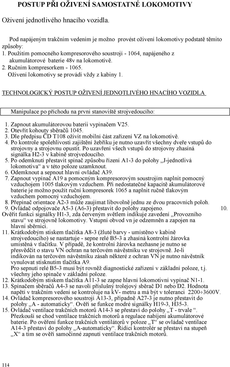 TECHNOLOGICKÝ POSTUP OŽIVENÍ JEDNOTLIVÉHO HNACÍHO VOZIDLA Manipulace po příchodu na první stanoviště strojvedoucího: 1. Zapnout akumulátorovou baterii vypínačem V25. 2. Otevřít kohouty sběračů 1045.