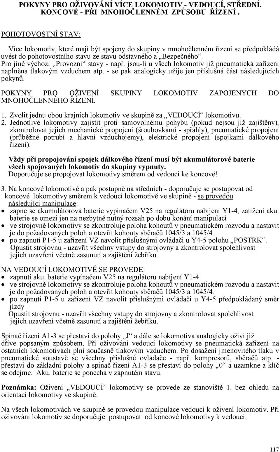 Pro jiné výchozí Provozní stavy - např. jsou-li u všech lokomotiv již pneumatická zařízení naplněna tlakovým vzduchem atp. - se pak analogicky užije jen příslušná část následujících pokynů.