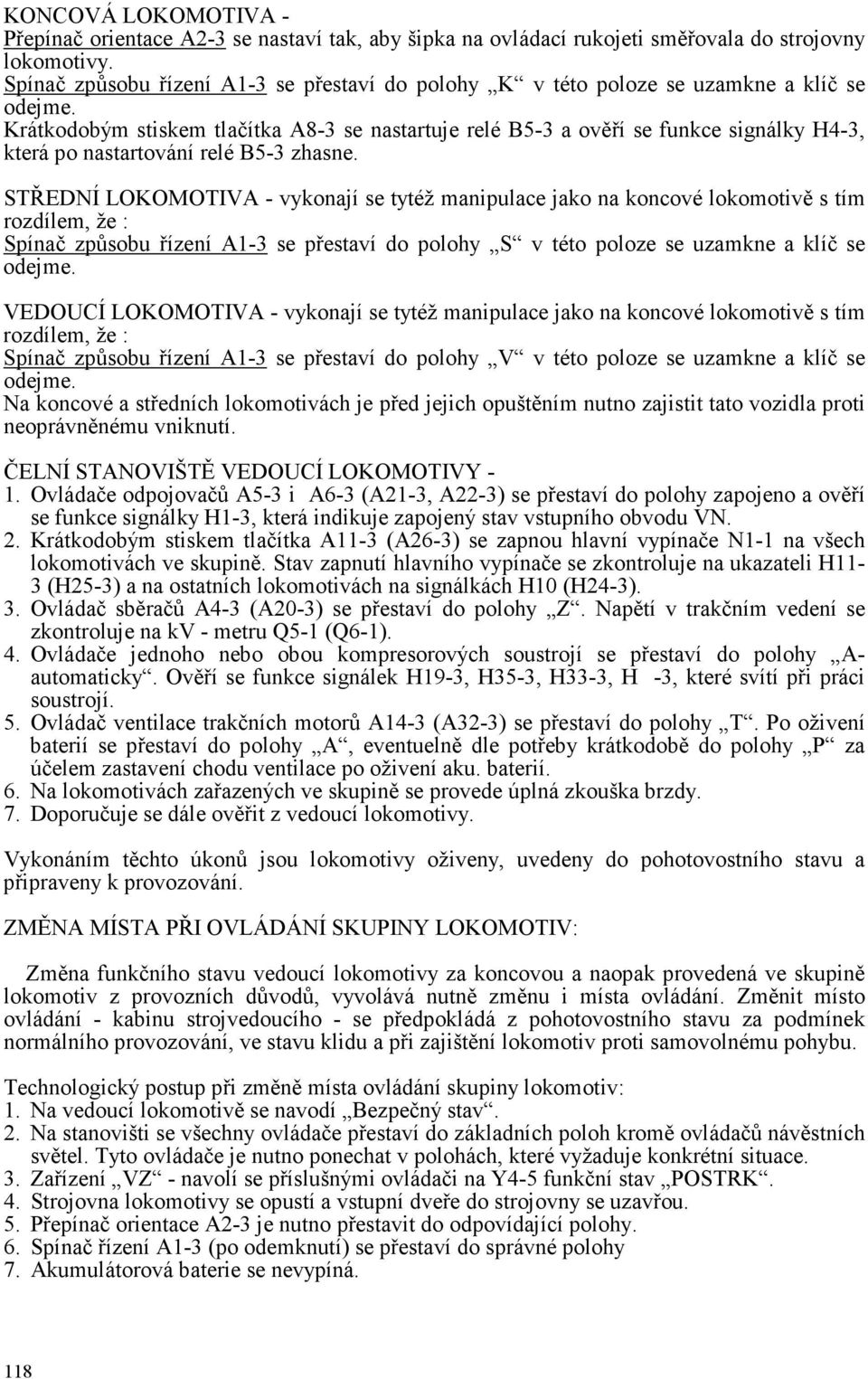 Krátkodobým stiskem tlačítka A8-3 se nastartuje relé B5-3 a ověří se funkce signálky H4-3, která po nastartování relé B5-3 zhasne.