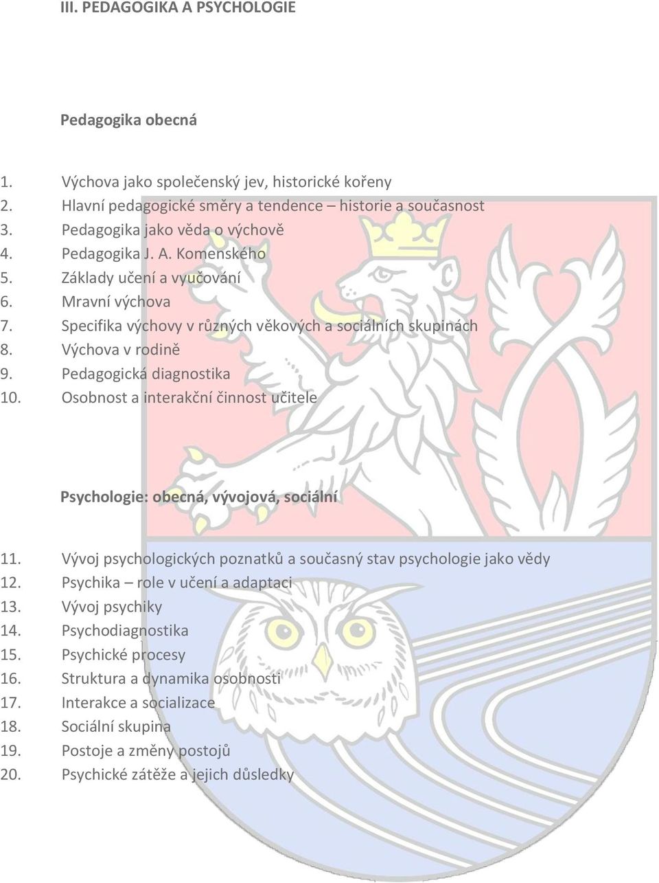 Osobnost a interakční činnost učitele Psychologie: obecná, vývojová, sociální 11. Vývoj psychologických poznatků a současný stav psychologie jako vědy 12. Psychika role v učení a adaptaci 13.