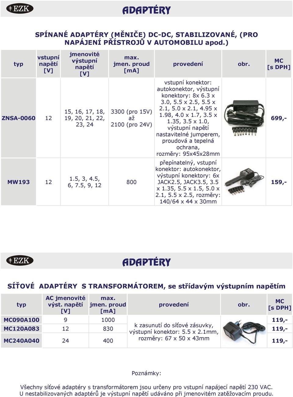 5 x 1.35, 3.5 x 1.0, výstupní nastavitelné jumperem, proudová a tepelná ochrana, 95x45x28mm 699,- MW193 12 1.5, 3, 4.5, 6, 7.5, 9, 12 800 konektor: autokonektor, výstupní konektory: 6x JACK2.5, JACK3.