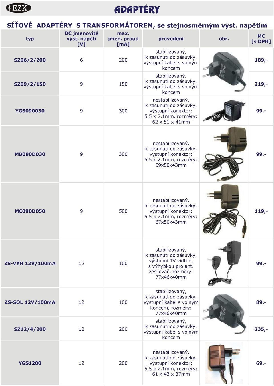 189,- 219,- 99,- MB090D030 9 300 59x50x43mm 99,- 090D050 9 500 67x50x43mm 119,- ZS-VYH 12V/100mA 12 100 výstupní TV vidlice, s