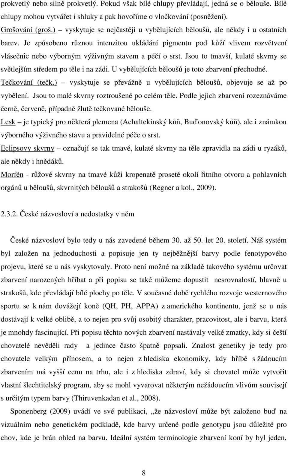 Je způsobeno různou intenzitou ukládání pigmentu pod kůží vlivem rozvětvení vlásečnic nebo výborným výživným stavem a péčí o srst.