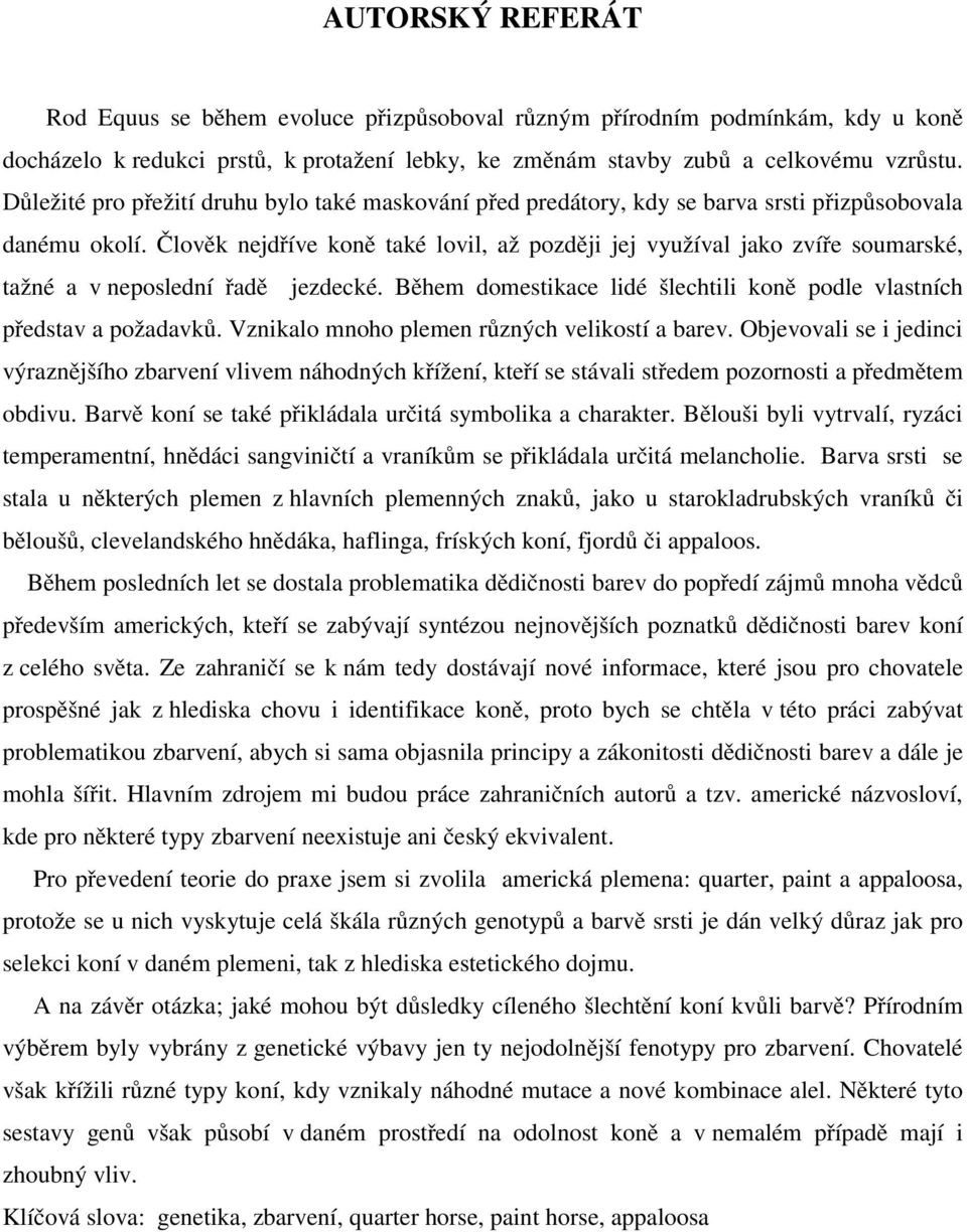 Člověk nejdříve koně také lovil, až později jej využíval jako zvíře soumarské, tažné a v neposlední řadě jezdecké. Během domestikace lidé šlechtili koně podle vlastních představ a požadavků.