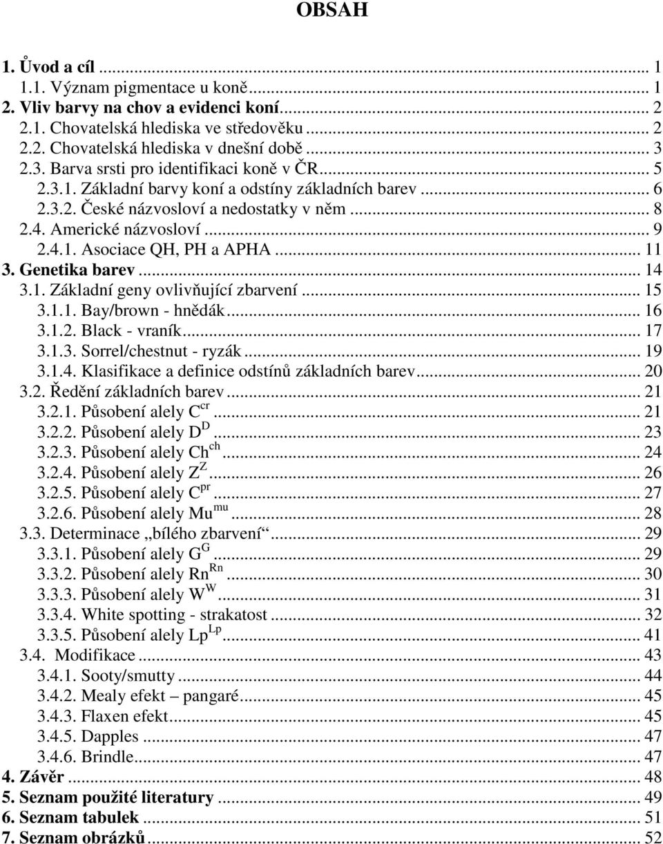 .. 11 3. Genetika barev... 14 3.1. Základní geny ovlivňující zbarvení... 15 3.1.1. Bay/brown - hnědák... 16 3.1.2. Black - vraník... 17 3.1.3. Sorrel/chestnut - ryzák... 19 3.1.4. Klasifikace a definice odstínů základních barev.