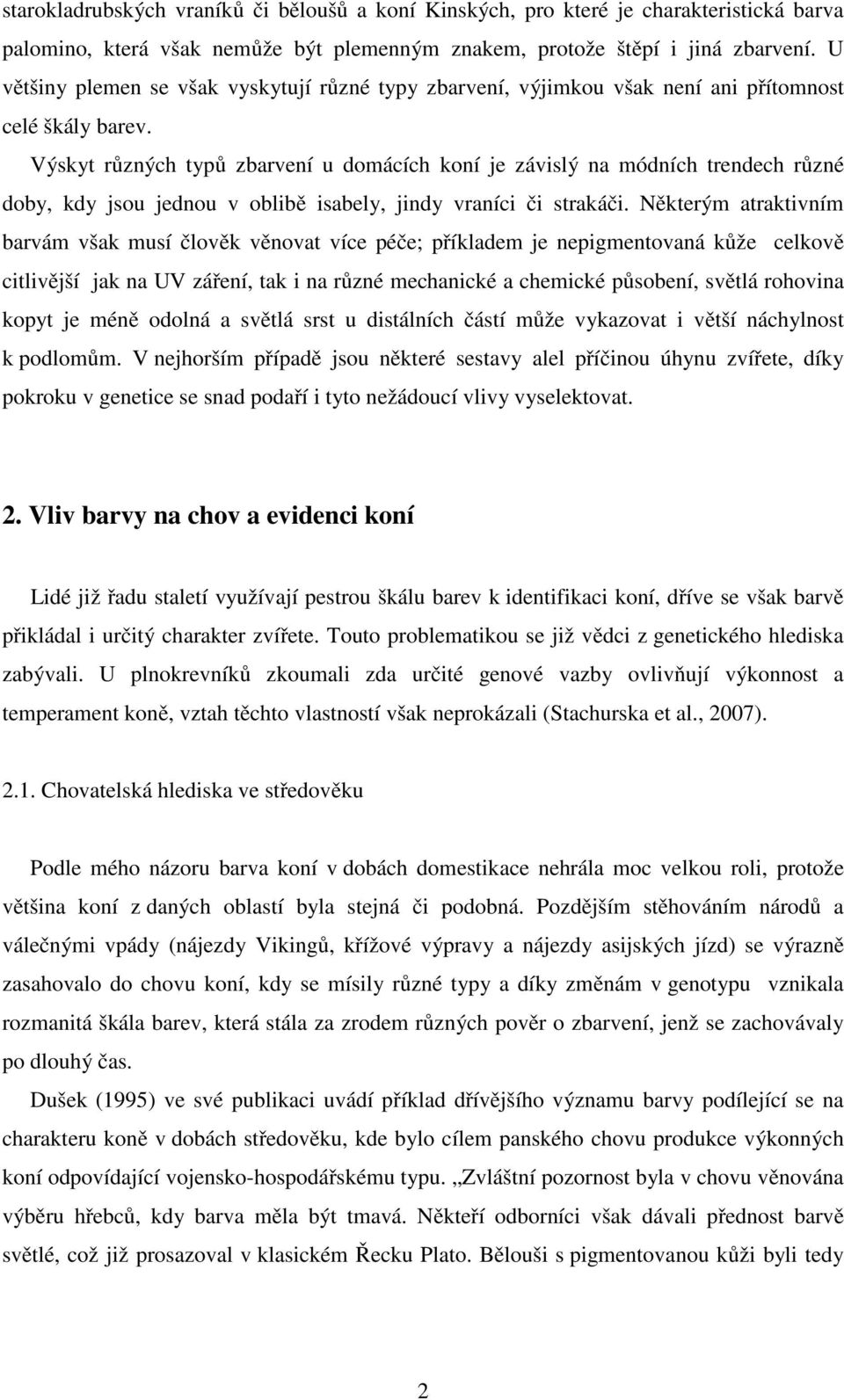 Výskyt různých typů zbarvení u domácích koní je závislý na módních trendech různé doby, kdy jsou jednou v oblibě isabely, jindy vraníci či strakáči.