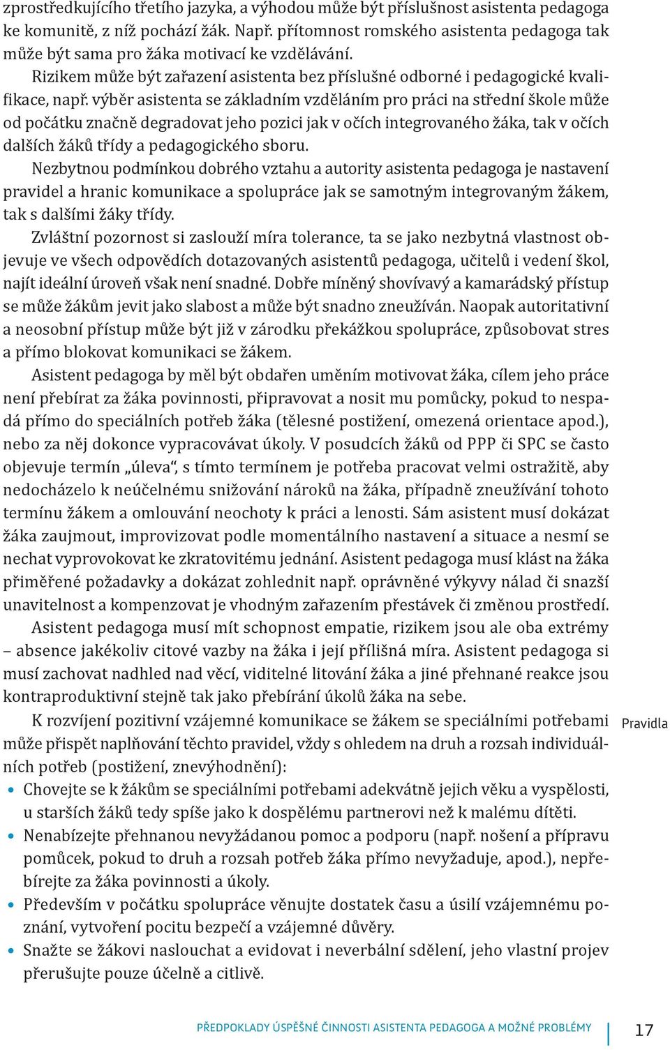 výběr asistenta se základním vzděláním pro práci na střední škole může od počátku značně degradovat jeho pozici jak v očích integrovaného žáka, tak v očích dalších žáků třídy a pedagogického sboru.