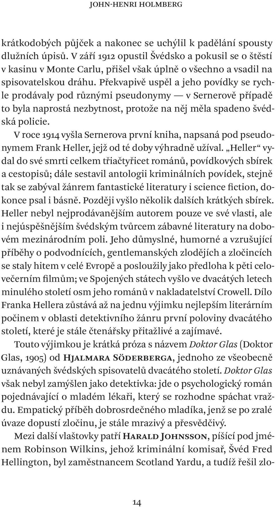 Překvapivě uspěl a jeho povídky se rychle prodávaly pod různými pseudonymy v Sernerově případě to byla naprostá nezbytnost, protože na něj měla spadeno švédská policie.