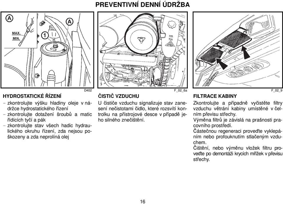 na přístrojové desce v případě jeho silného znečištění. FILTRACE KABINY Zkontrolujte a případně vyčistěte filtry vzduchu větrání kabiny umístěné v čelním převisu střechy.
