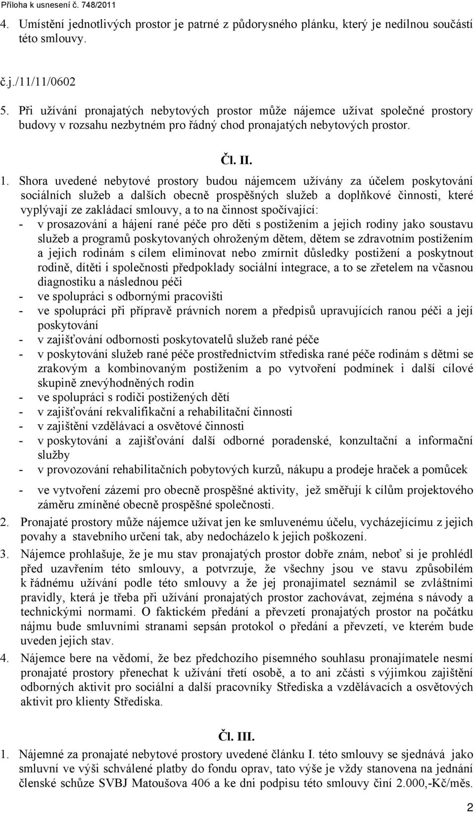 Shora uvedené nebytové prostory budou nájemcem užívány za účelem poskytování sociálních služeb a dalších obecně prospěšných služeb a doplňkové činnosti, které vyplývají ze zakládací smlouvy, a to na