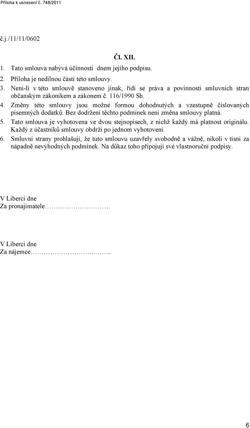 Změny této smlouvy jsou možné formou dohodnutých a vzestupně číslovaných písemných dodatků. Bez dodržení těchto podmínek není změna smlouvy platná. 5.