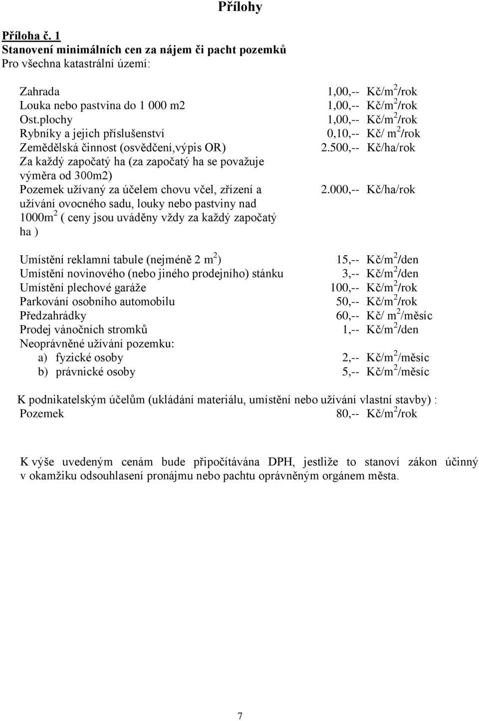 ovocného sadu, louky nebo pastviny nad 1000m 2 ( ceny jsou uváděny vždy za každý započatý ha ) 1,00,-- Kč/m 2 /rok 1,00,-- Kč/m 2 /rok 1,00,-- Kč/m 2 /rok 0,10,-- Kč/ m 2 /rok 2.500,-- Kč/ha/rok 2.