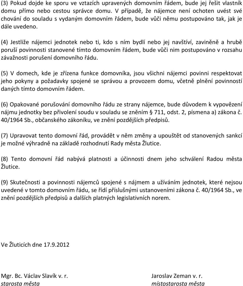 (4) Jestliže nájemci jednotek nebo ti, kdo s ním bydlí nebo jej navštíví, zaviněně a hrubě poruší povinnosti stanovené tímto domovním řádem, bude vůči nim postupováno v rozsahu závažnosti porušení