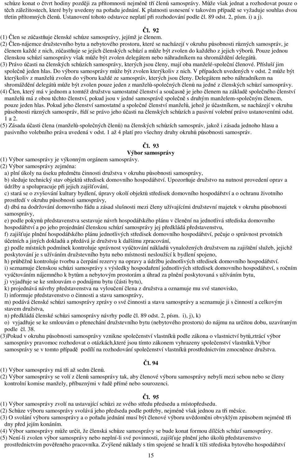 (2) len-nájemce družstevního bytu a nebytového prostoru, které se nacházejí v okruhu psobnosti rzných samospráv, je lenem každé z nich, zúastuje se jejich lenských schzí a mže být zvolen do každého z