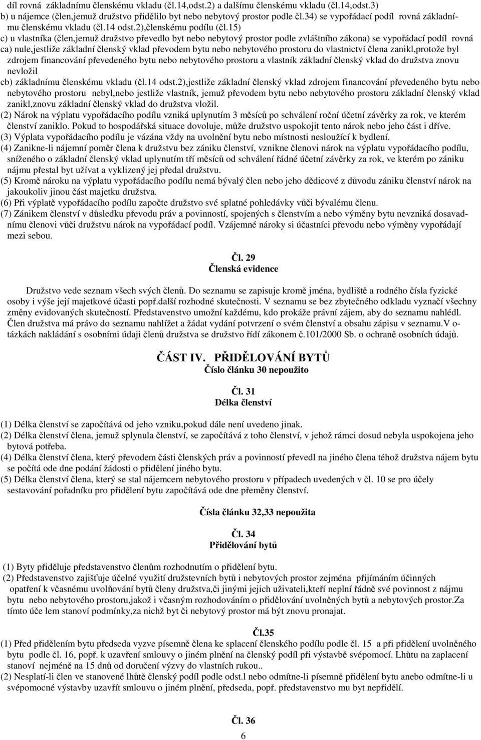 15) c) u vlastníka (len,jemuž družstvo pevedlo byt nebo nebytový prostor podle zvláštního zákona) se vypoádací podíl rovná ca) nule,jestliže základní lenský vklad pevodem bytu nebo nebytového