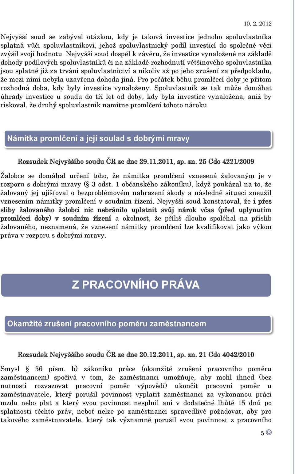 nikoliv až po jeho zrušení za předpokladu, že mezi nimi nebyla uzavřena dohoda jiná. Pro počátek běhu promlčecí doby je přitom rozhodná doba, kdy byly investice vynaloženy.
