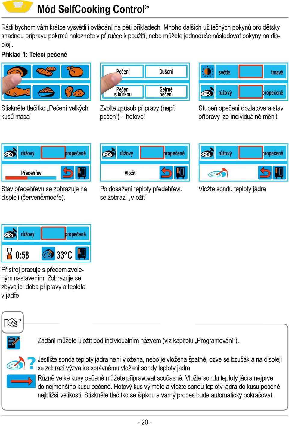 Příklad 1: Telecí pečeně Pečení Dušení světle tmavě Pečení s kůrkou Šetrné pečení růžový propečeně Stiskněte tlačítko Pečení velkých kusů masa Zvolte způsob přípravy (např. pečení) hotovo!