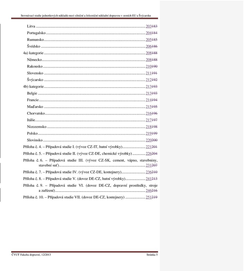 (vývoz CZ-IT, hutní výrobky)... 221201 Příloha č. 5. Případová studie II. (vývoz CZ-DE, chemické výrobky)... 226204 Příloha č. 6. Případová studie III.