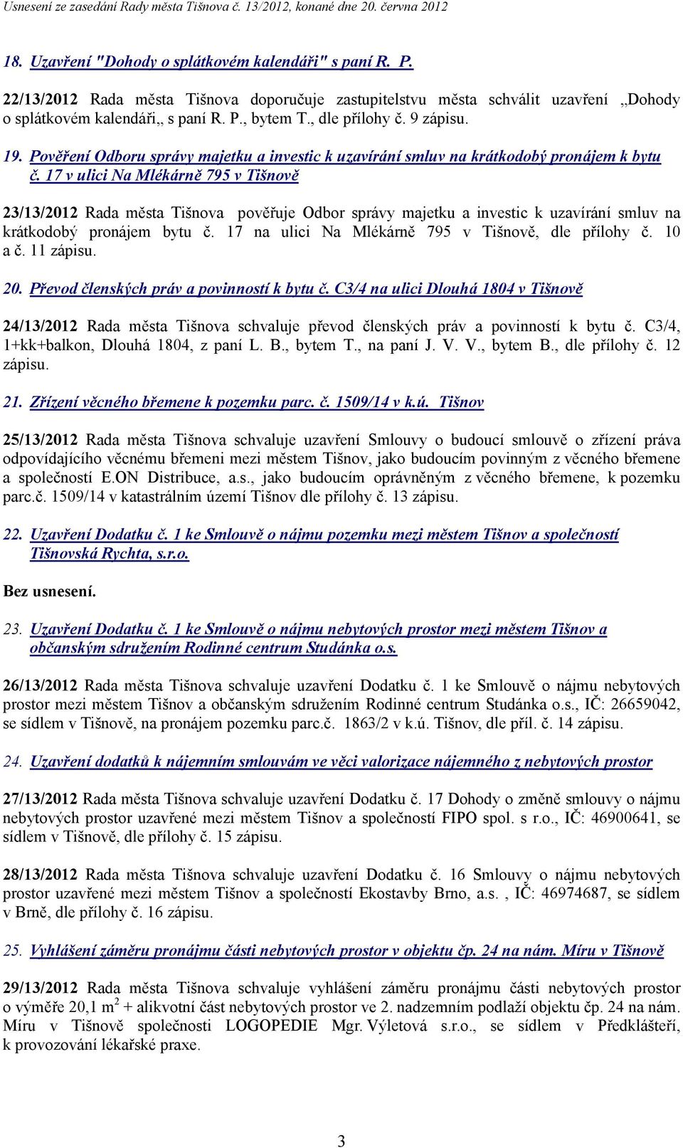 17 v ulici Na Mlékárně 795 v Tišnově 23/13/2012 Rada města Tišnova pověřuje Odbor správy majetku a investic k uzavírání smluv na krátkodobý pronájem bytu č.