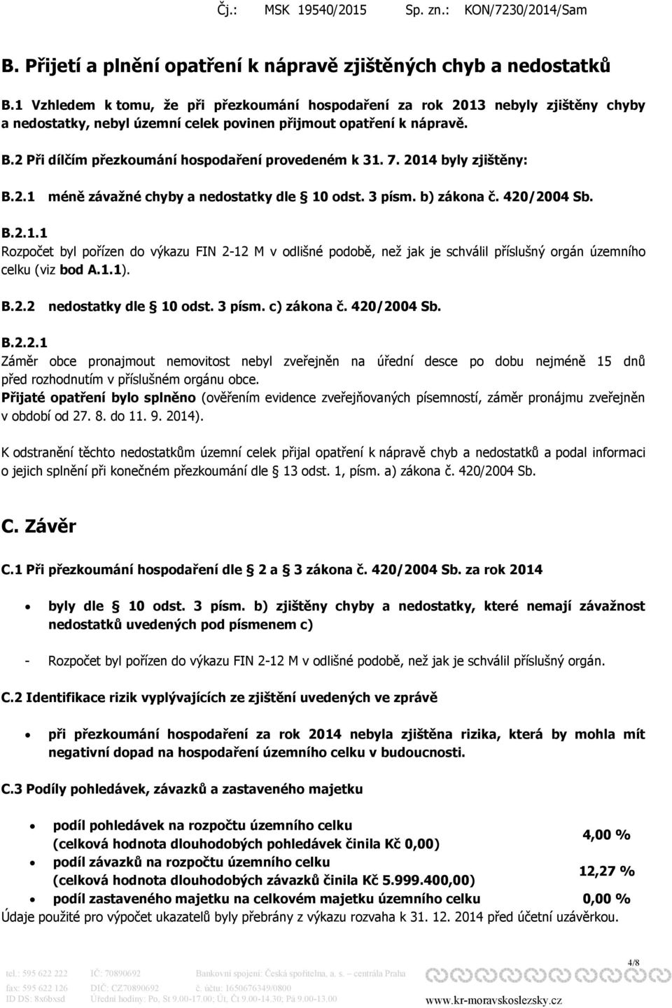 2 Při dílčím přezkoumání hospodaření provedeném k 31. 7. 2014 byly zjištěny: B.2.1 méně závažné chyby a nedostatky dle 10 odst. 3 písm. b) zákona č. 420/2004 Sb. B.2.1.1 Rozpočet byl pořízen do výkazu FIN 2-12 M v odlišné podobě, než jak je schválil příslušný orgán územního celku (viz bod A.