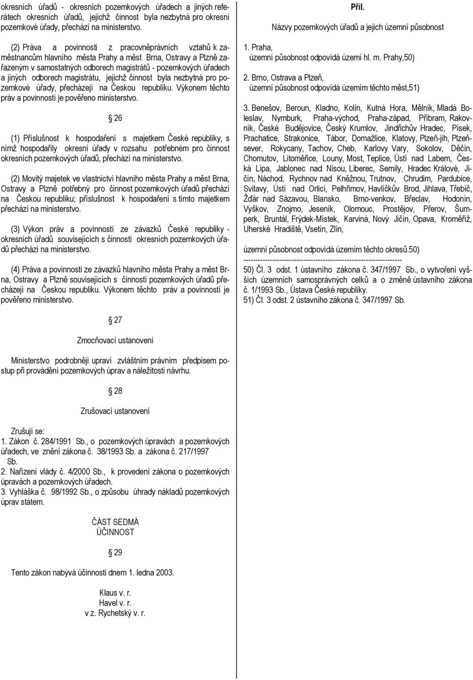magistrátu, jejichž činnost byla nezbytná pro pozemkové úřady, přecházejí na Českou republiku. Výkonem těchto práv a povinností je pověřeno ministerstvo.