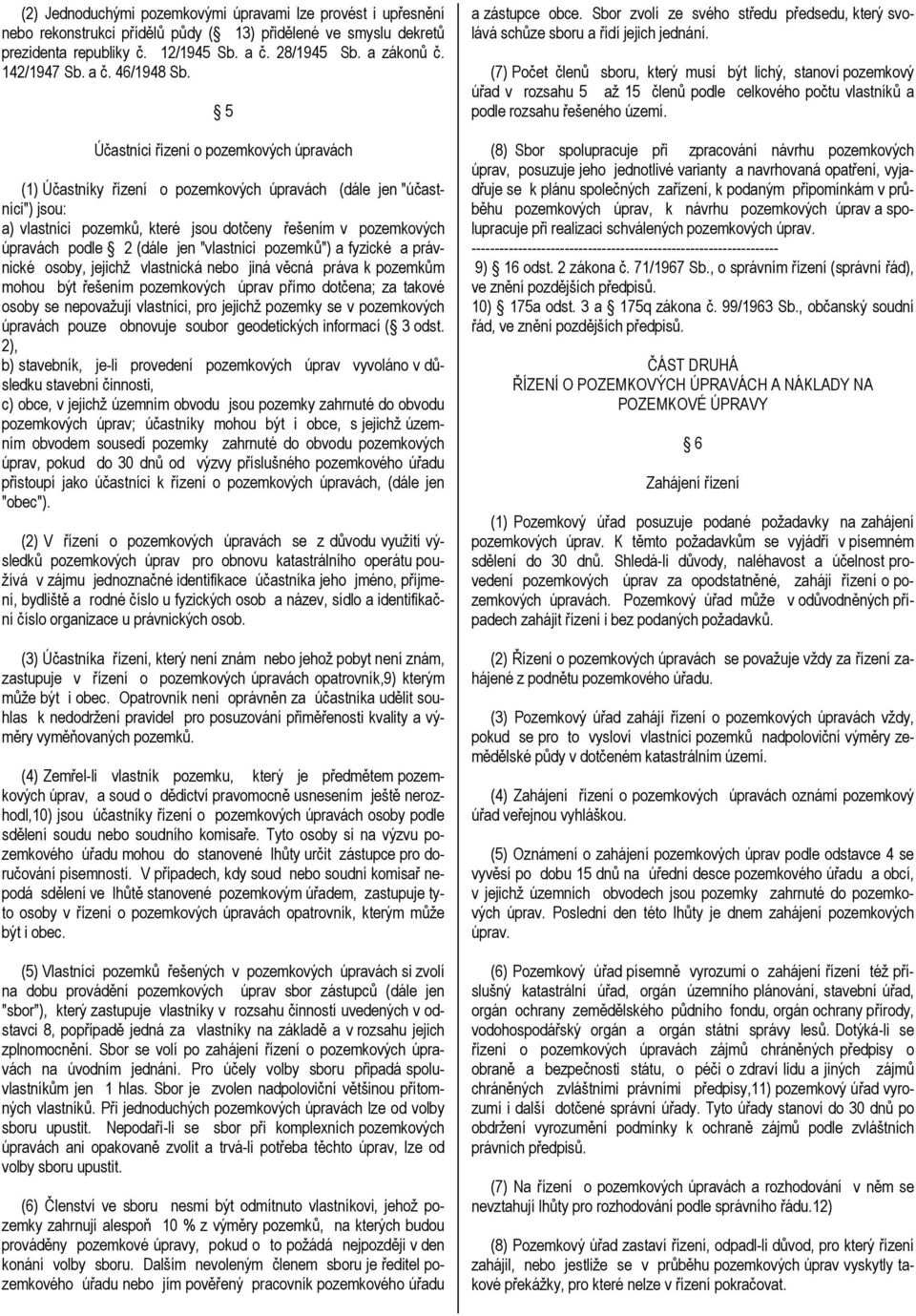 5 Účastníci řízení o pozemkových úpravách (1) Účastníky řízení o pozemkových úpravách (dále jen "účastníci") jsou: a) vlastníci pozemků, které jsou dotčeny řešením v pozemkových úpravách podle 2