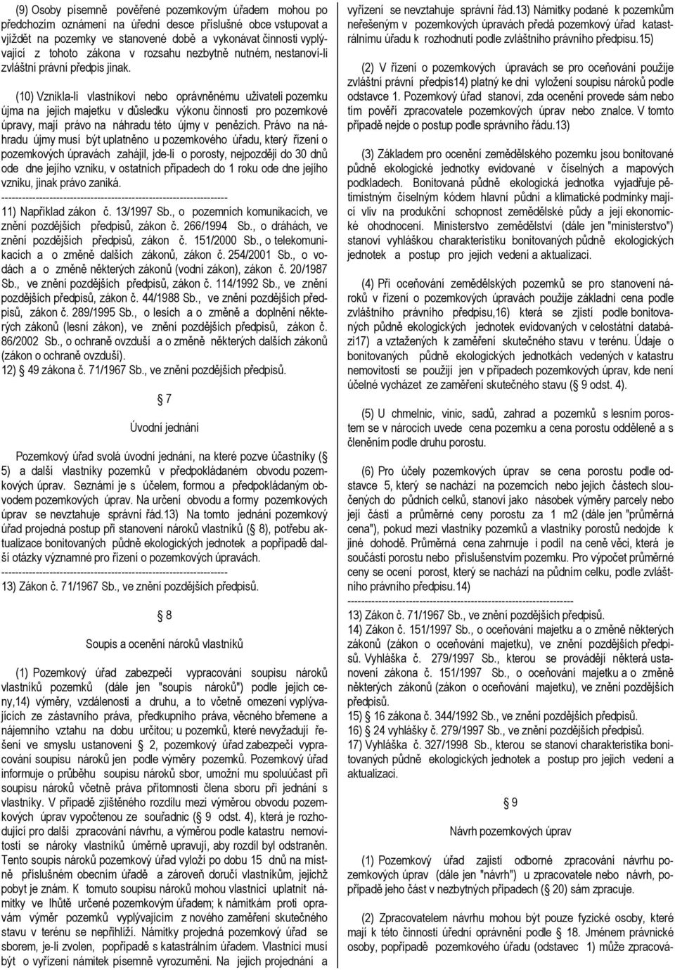 (10) Vznikla-li vlastníkovi nebo oprávněnému uživateli pozemku újma na jejich majetku v důsledku výkonu činnosti pro pozemkové úpravy, mají právo na náhradu této újmy v penězích.