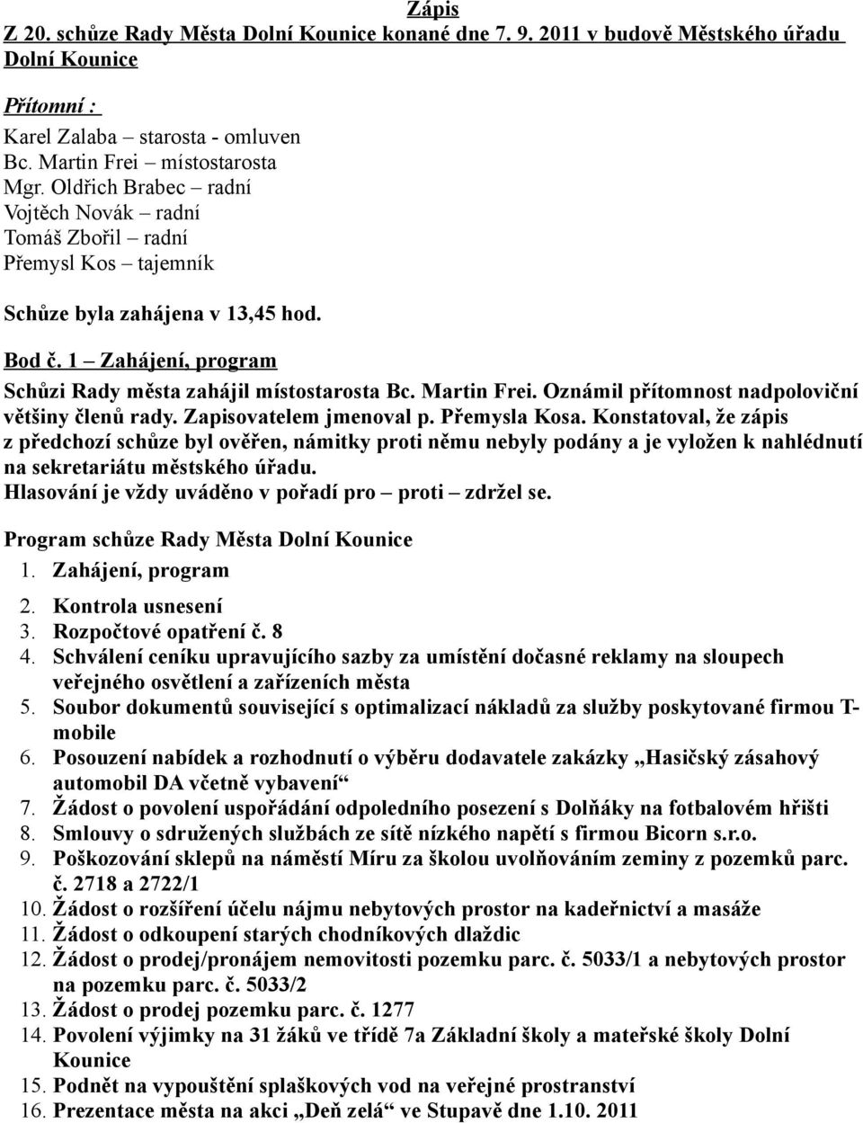 Oznámil přítomnost nadpoloviční většiny členů rady. Zapisovatelem jmenoval p. Přemysla Kosa.