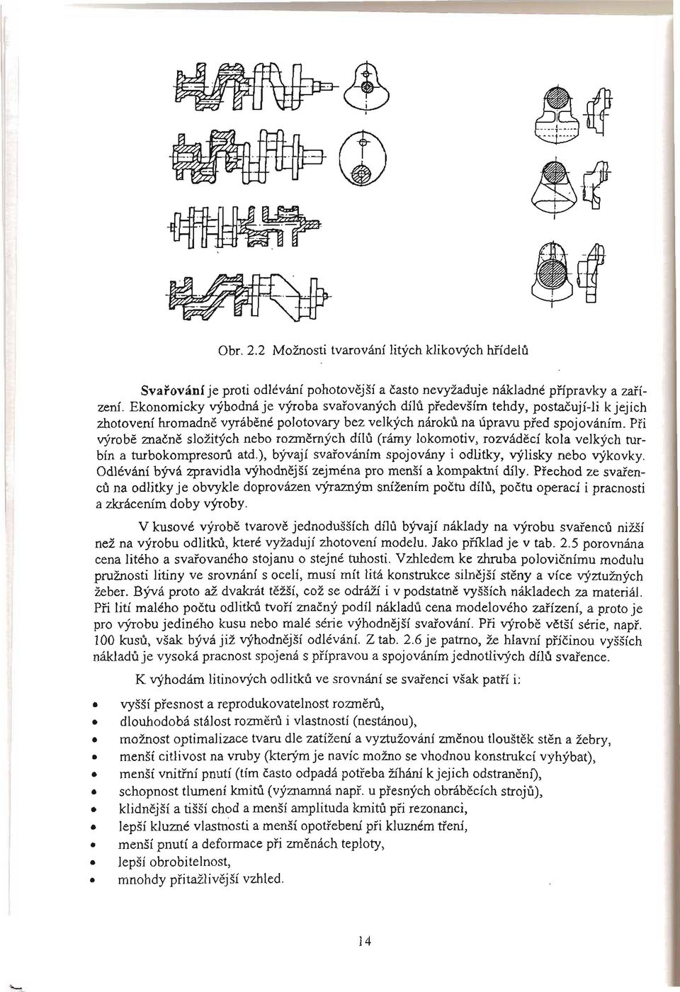 Pri výrobe znacne složitých nebo rozmerných dílu (rámy lokomotiv, rozvádecí kola velkých turbín a turbokompresoru atd.), bývají svarováním spojovány i odlitky, výlisky nebo výkovky.