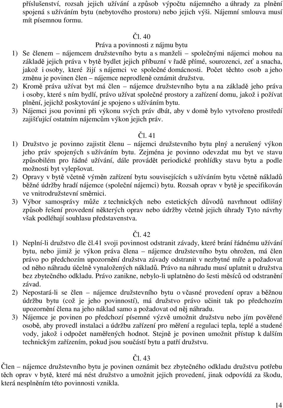 snacha, jakož i osoby, které žijí s nájemci ve společné domácnosti. Počet těchto osob a jeho změnu je povinen člen nájemce neprodleně oznámit družstvu.