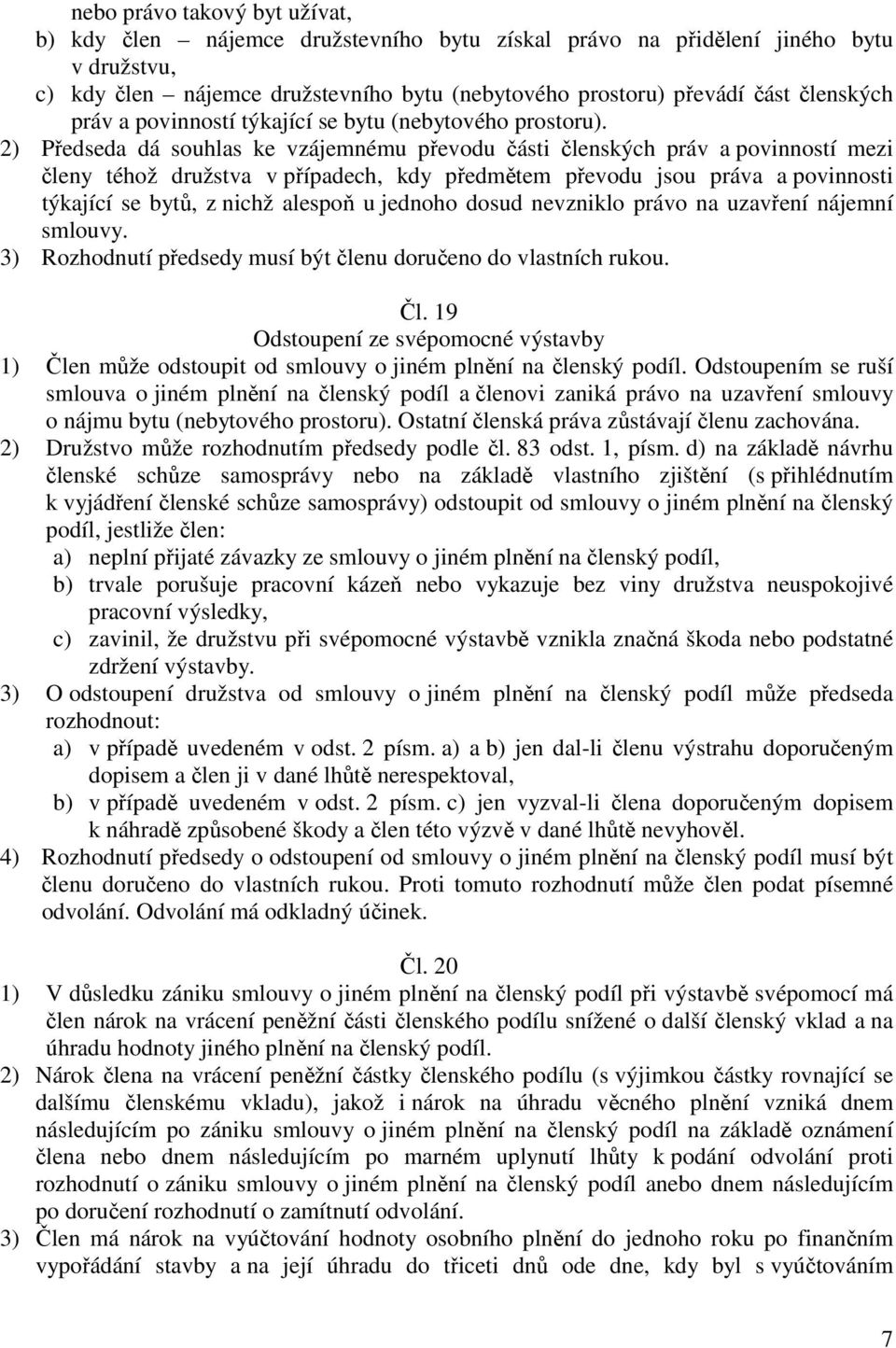 2) Předseda dá souhlas ke vzájemnému převodu části členských práv a povinností mezi členy téhož družstva v případech, kdy předmětem převodu jsou práva a povinnosti týkající se bytů, z nichž alespoň u