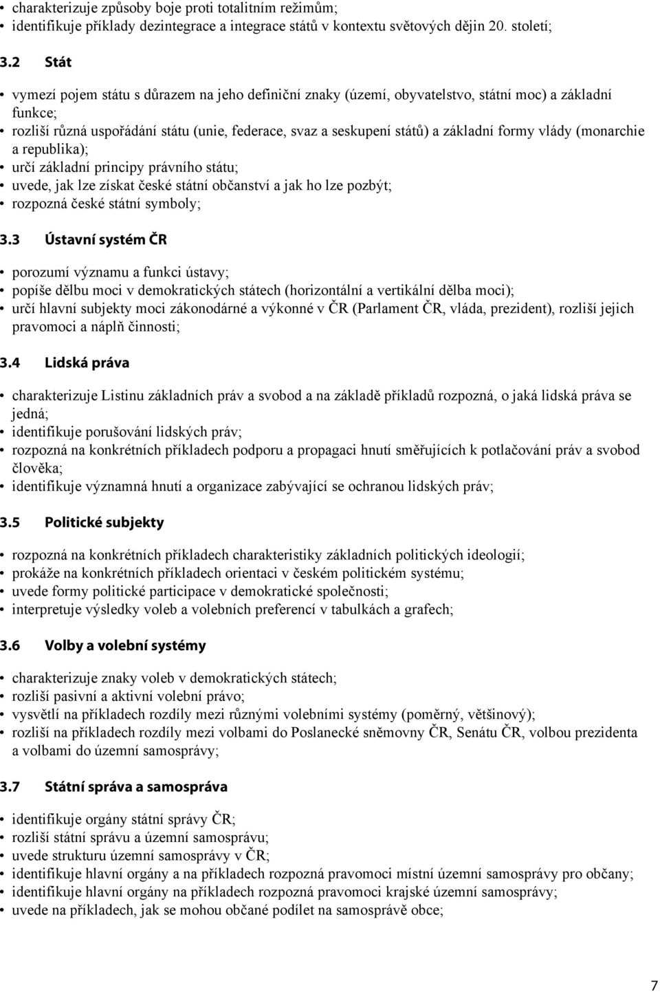 formy vlády (monarchie a republika); určí základní principy právního státu; uvede, jak lze získat české státní občanství a jak ho lze pozbýt; rozpozná české státní symboly; 3.