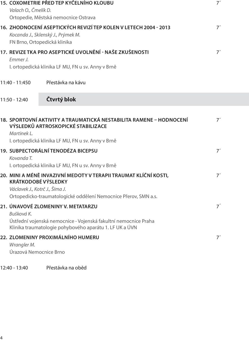 SPORTOVNÍ AKTIVITY A TRAUMATICKÁ NESTABILITA RAMENE HODNOCENÍ 7 VÝSLEDKŮ ARTROSKOPICKÉ STABILIZACE Martinek L. 19. SUBPECTORÁLNÍ TENODÉZA BICEPSU 7 Kovanda T. 0.