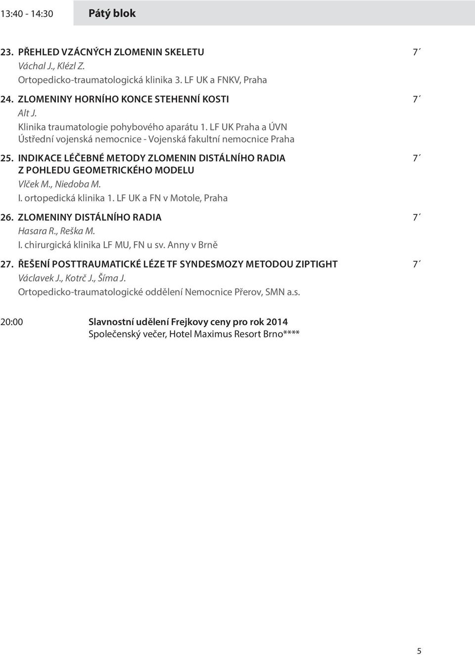 INDIKACE LÉČEBNÉ METODY ZLOMENIN DISTÁLNÍHO RADIA 7 Z POHLEDU GEOMETRICKÉHO MODELU Vlček M., Niedoba M. I. ortopedická klinika 1. LF UK a FN v Motole, Praha 6. ZLOMENINY DISTÁLNÍHO RADIA 7 Hasara R.