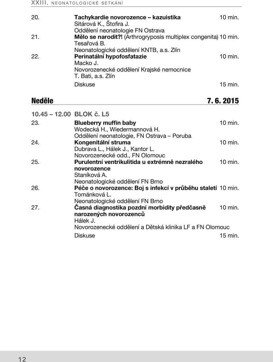 45 12.00 BLOK č. L5 23. Blueberry muffin baby 10 min. Wodecká H., Wiedermannová H. Oddělení neonatologie, FN Ostrava Poruba 24. Kongenitální struma 10 min. Dubrava L., Hálek J., Kantor L.