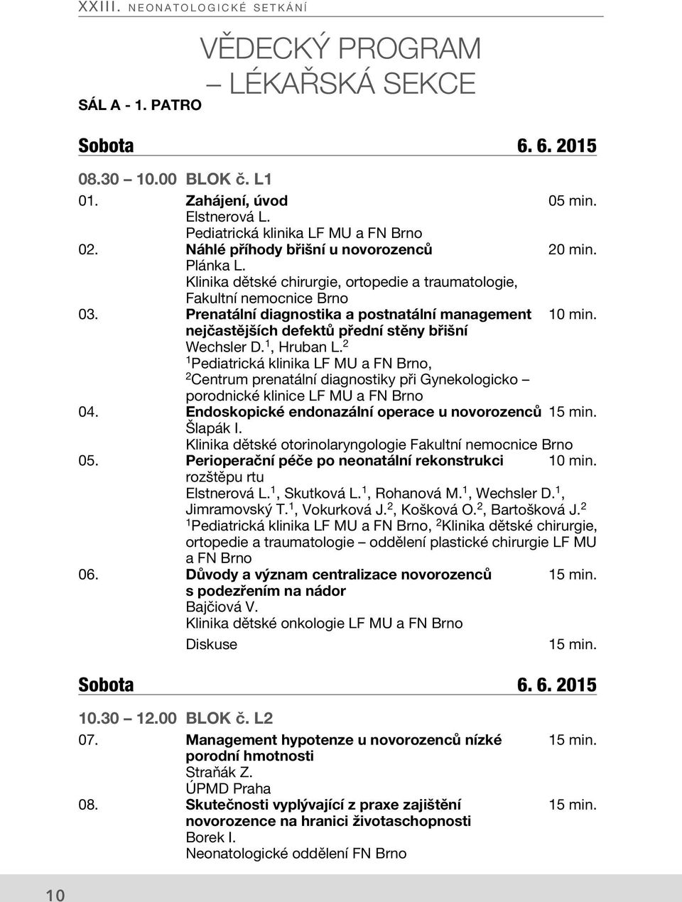 nejčastějších defektů přední stěny břišní Wechsler D. 1, Hruban L. 2 Pediatrická klinika LF MU a FN Brno, Centrum prenatální diagnostiky při Gynekologicko porodnické klinice LF MU a FN Brno 04.