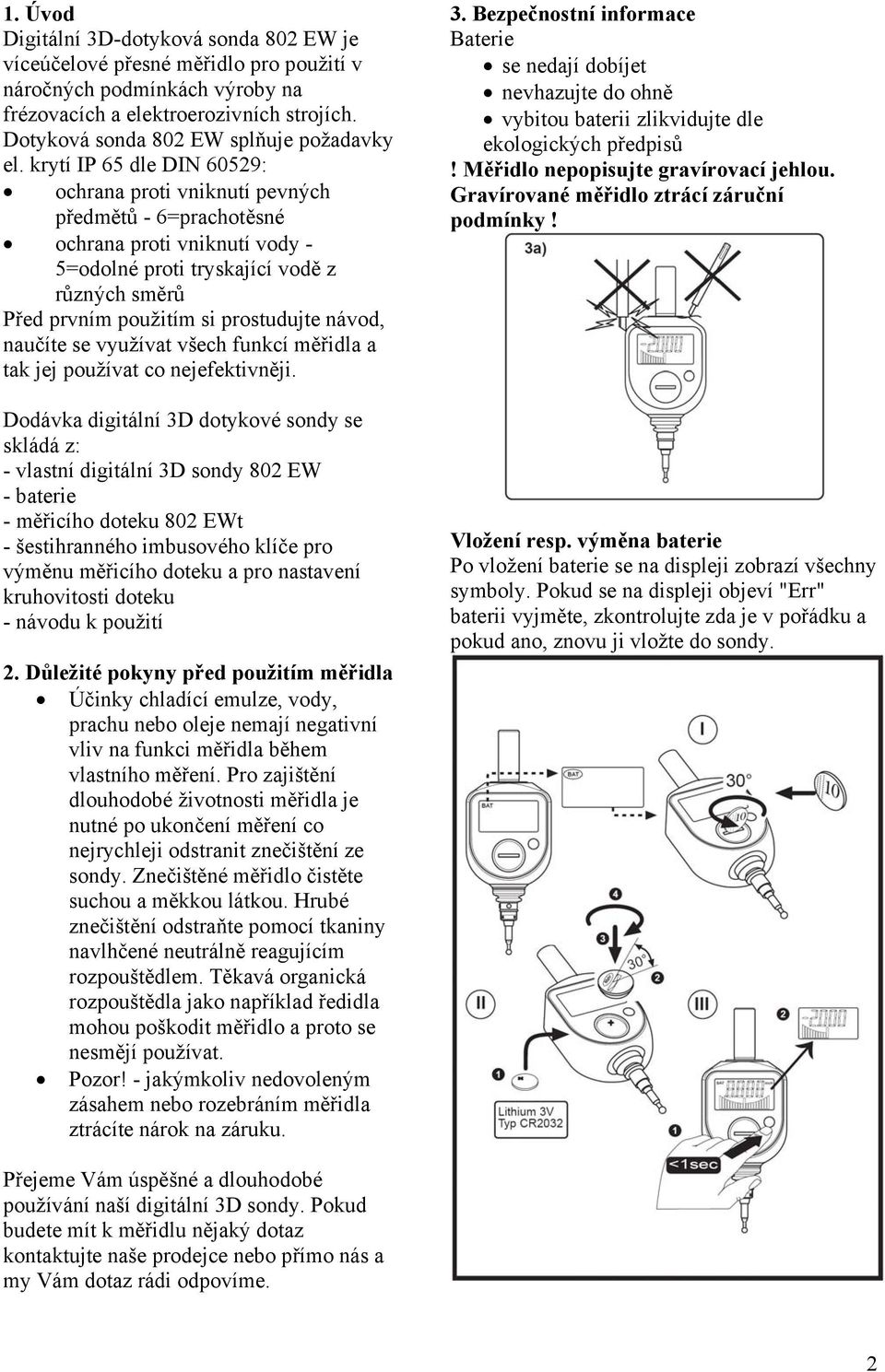 krytí IP 65 dle DIN 60529: ochrana proti vniknutí pevných předmětů - 6=prachotěsné ochrana proti vniknutí vody - 5=odolné proti tryskající vodě z různých směrů Před prvním použitím si prostudujte