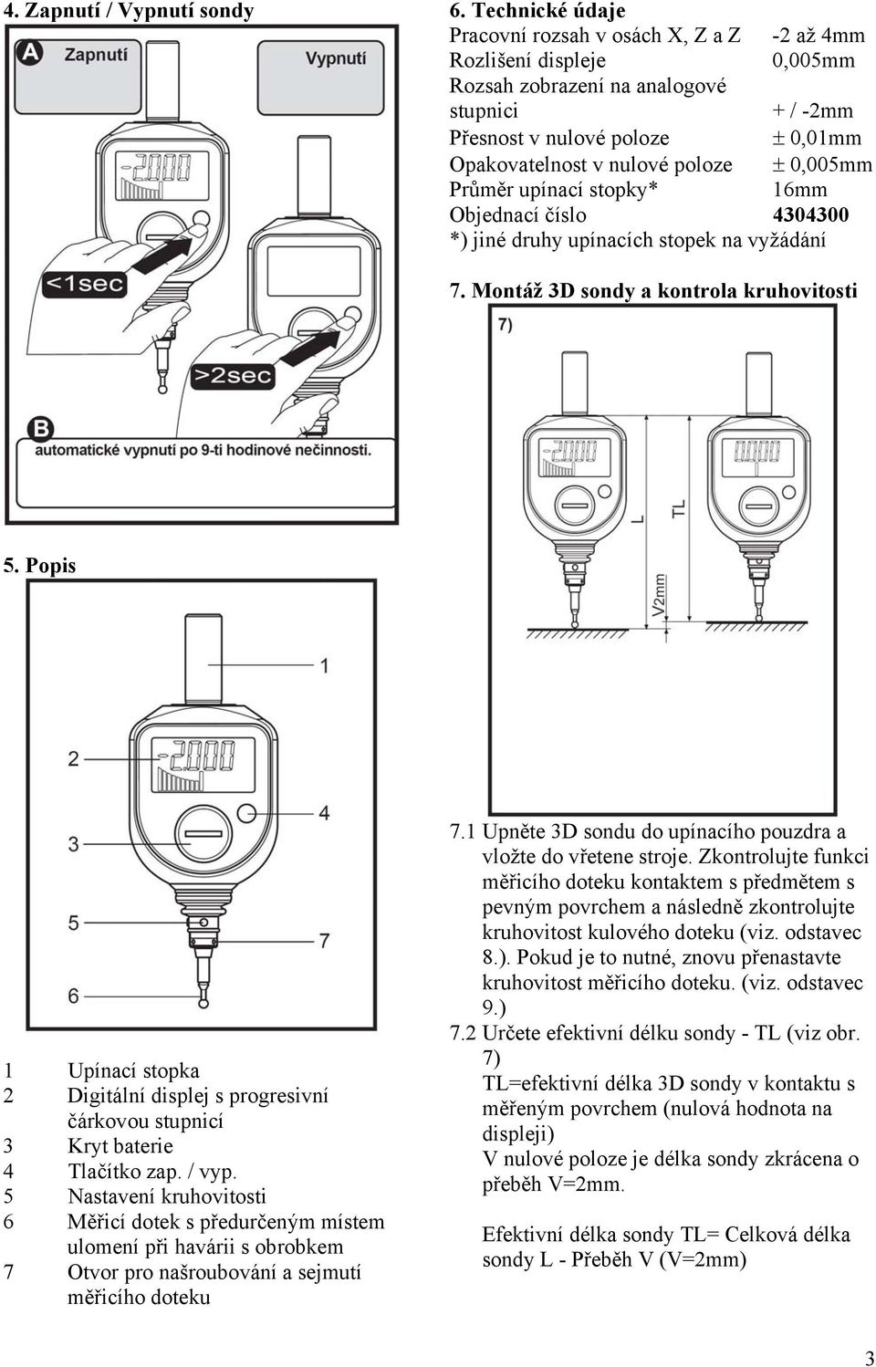 ± 0,005mm Průměr upínací stopky* 16mm Objednací číslo 4304300 *) jiné druhy upínacích stopek na vyžádání 7. Montáž 3D sondy a kontrola kruhovitosti 5.