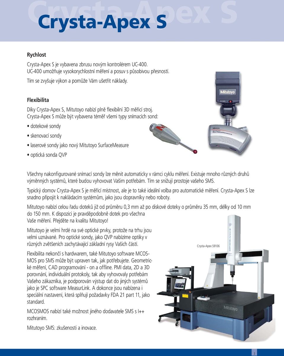 Crysta-Apex S může být vybavena téměř všemi typy snímacích sond: dotekové sondy skenovací sondy laserové sondy jako nový Mitutoyo SurfaceMeasure optická sonda QVP Všechny nakonfigurované snímací