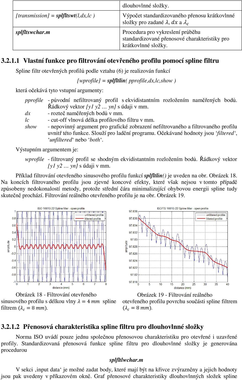 1 Vlatní funkce pr filtrvání tevřenéh prfilu pmcí pline filtru Spline filtr tevřených prfilů pdle vztahu (6) je realizván funkcí která čekává tyt vtupní argumenty: [wprfile] = plfltlin(